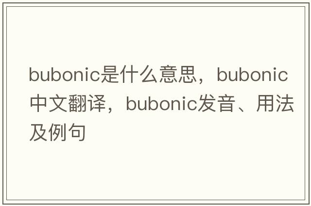 bubonic是什么意思，bubonic中文翻譯，bubonic發(fā)音、用法及例句
