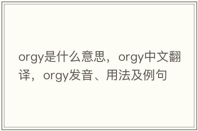 orgy是什么意思，orgy中文翻譯，orgy發(fā)音、用法及例句