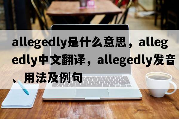 allegedly是什么意思，allegedly中文翻譯，allegedly發(fā)音、用法及例句