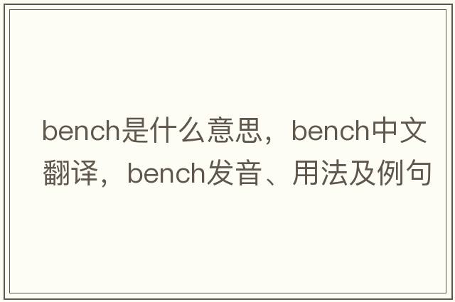 bench是什么意思，bench中文翻譯，bench發(fā)音、用法及例句