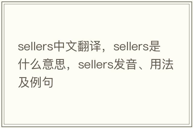 sellers中文翻譯，sellers是什么意思，sellers發(fā)音、用法及例句