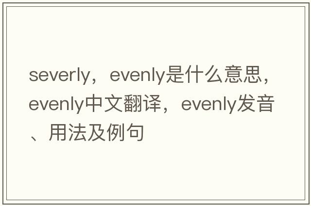 severly，evenly是什么意思，evenly中文翻譯，evenly發(fā)音、用法及例句