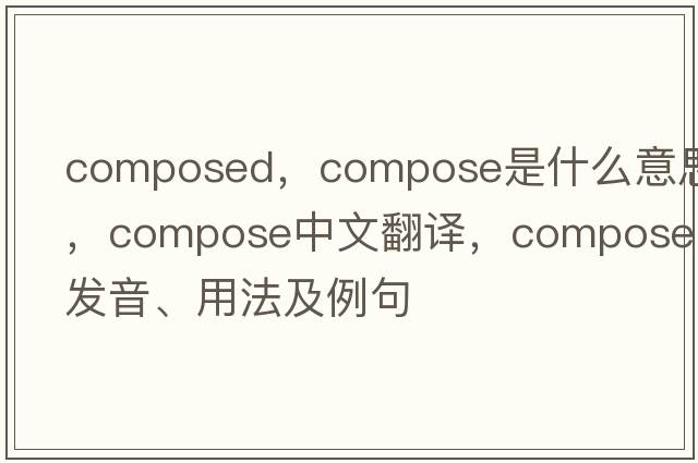 composed，compose是什么意思，compose中文翻譯，compose發(fā)音、用法及例句