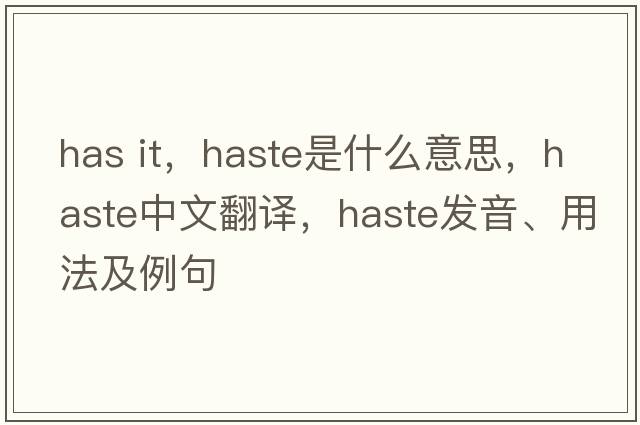 has it，haste是什么意思，haste中文翻譯，haste發(fā)音、用法及例句
