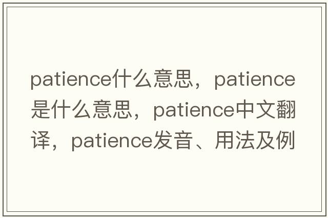 patience什么意思，patience是什么意思，patience中文翻譯，patience發(fā)音、用法及例句