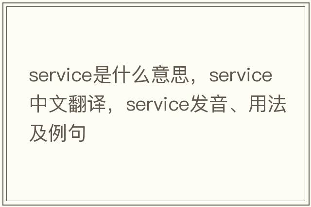 service是什么意思，service中文翻譯，service發(fā)音、用法及例句