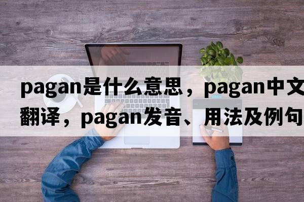 pagan是什么意思，pagan中文翻譯，pagan發(fā)音、用法及例句