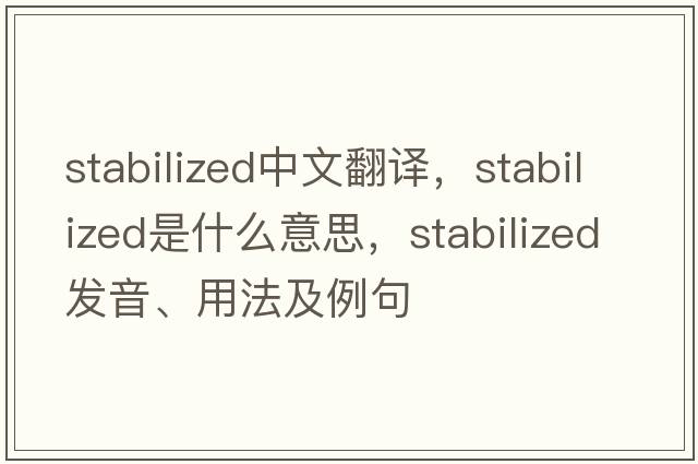 stabilized中文翻譯，stabilized是什么意思，stabilized發(fā)音、用法及例句