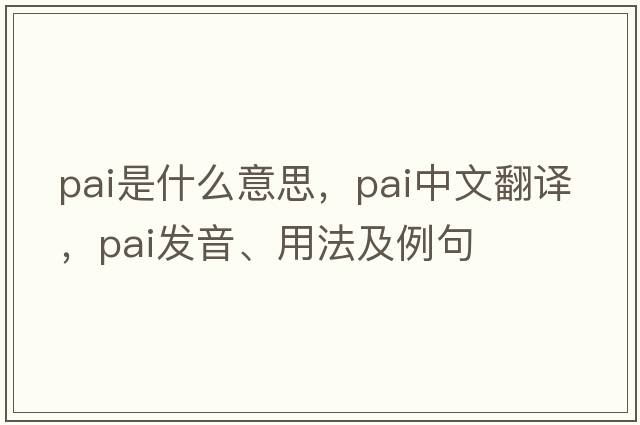 pai是什么意思，pai中文翻譯，pai發(fā)音、用法及例句