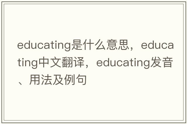 educating是什么意思，educating中文翻譯，educating發(fā)音、用法及例句