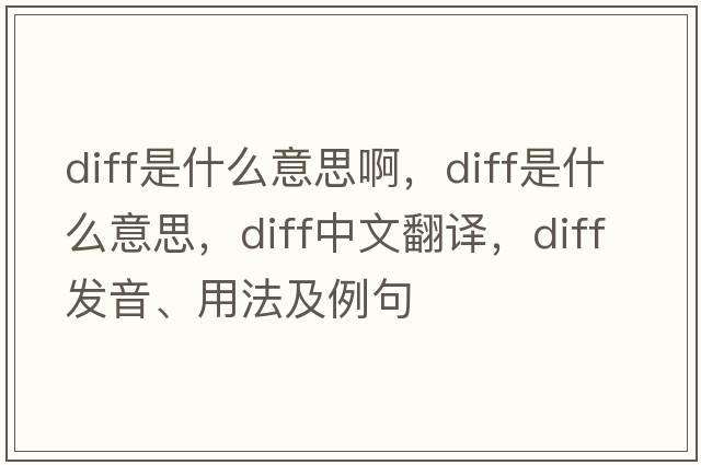 diff是什么意思啊，diff是什么意思，diff中文翻譯，diff發(fā)音、用法及例句