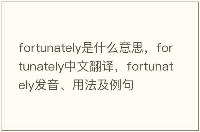 fortunately是什么意思，fortunately中文翻譯，fortunately發(fā)音、用法及例句