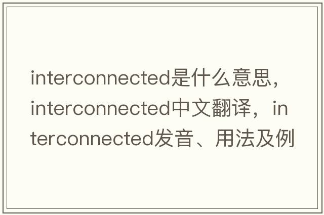 interconnected是什么意思，interconnected中文翻譯，interconnected發(fā)音、用法及例句