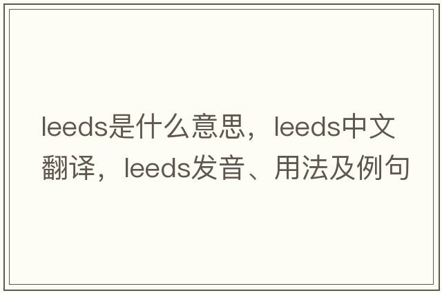 leeds是什么意思，leeds中文翻譯，leeds發(fā)音、用法及例句