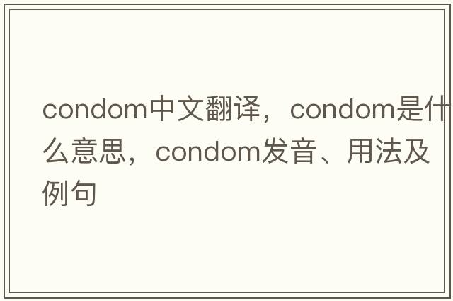 condom中文翻譯，condom是什么意思，condom發(fā)音、用法及例句