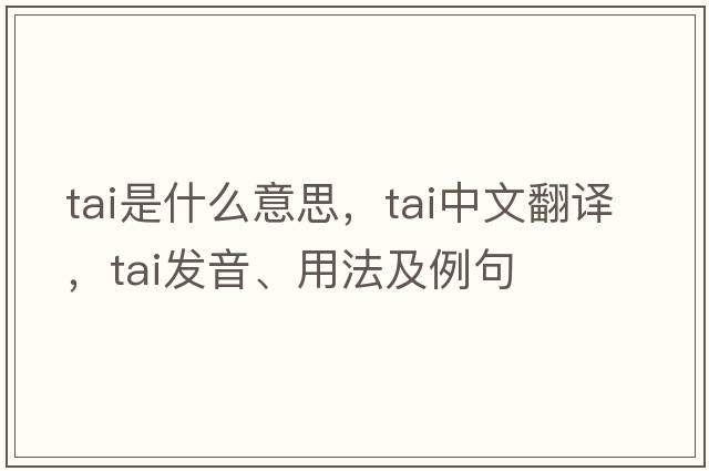 tai是什么意思，tai中文翻譯，tai發(fā)音、用法及例句