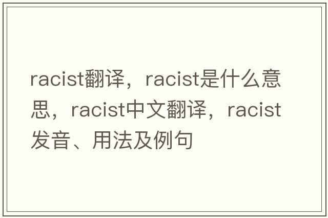 racist翻譯，racist是什么意思，racist中文翻譯，racist發(fā)音、用法及例句
