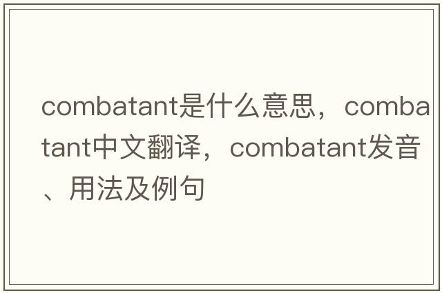 combatant是什么意思，combatant中文翻譯，combatant發(fā)音、用法及例句