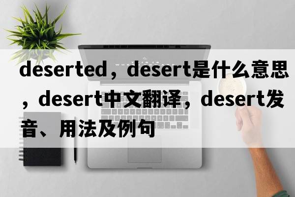 deserted，desert是什么意思，desert中文翻譯，desert發(fā)音、用法及例句
