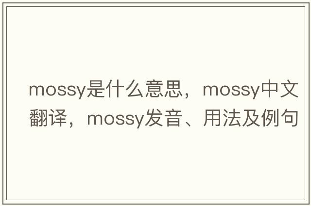 mossy是什么意思，mossy中文翻譯，mossy發(fā)音、用法及例句