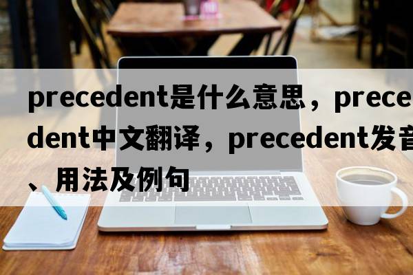 precedent是什么意思，precedent中文翻譯，precedent發(fā)音、用法及例句