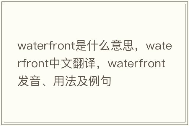 waterfront是什么意思，waterfront中文翻譯，waterfront發(fā)音、用法及例句
