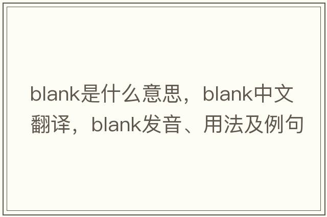 blank是什么意思，blank中文翻譯，blank發(fā)音、用法及例句