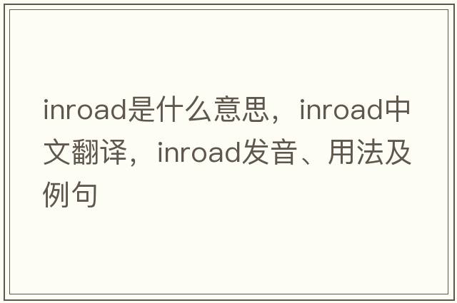 inroad是什么意思，inroad中文翻譯，inroad發(fā)音、用法及例句