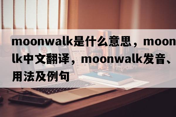 moonwalk是什么意思，moonwalk中文翻譯，moonwalk發(fā)音、用法及例句