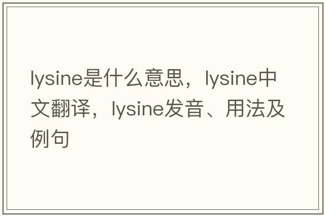 lysine是什么意思，lysine中文翻譯，lysine發(fā)音、用法及例句