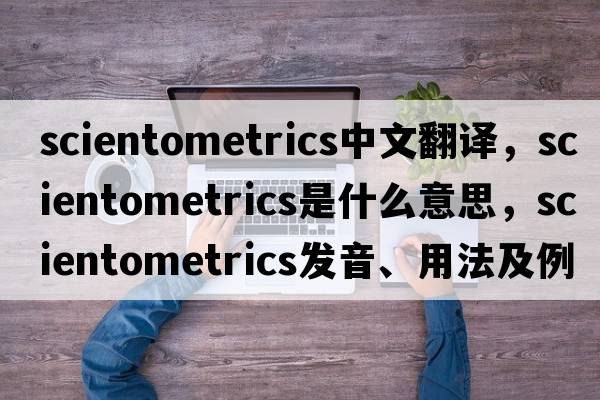 scientometrics中文翻譯，scientometrics是什么意思，scientometrics發(fā)音、用法及例句