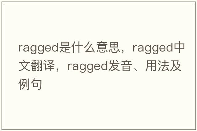 ragged是什么意思，ragged中文翻譯，ragged發(fā)音、用法及例句