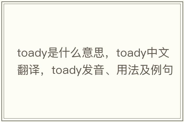 toady是什么意思，toady中文翻譯，toady發(fā)音、用法及例句