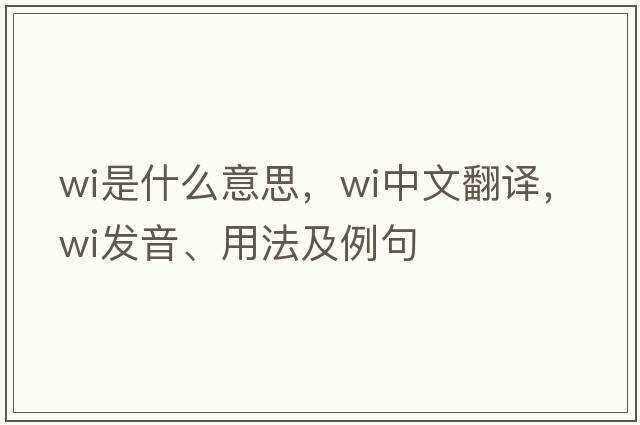 wi是什么意思，wi中文翻譯，wi發(fā)音、用法及例句