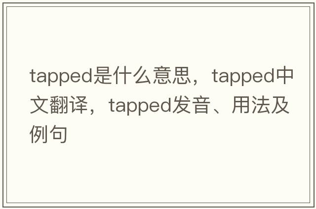 tapped是什么意思，tapped中文翻譯，tapped發(fā)音、用法及例句