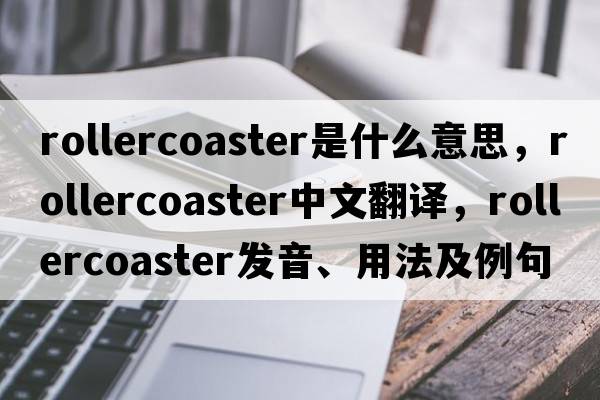 rollercoaster是什么意思，rollercoaster中文翻譯，rollercoaster發(fā)音、用法及例句