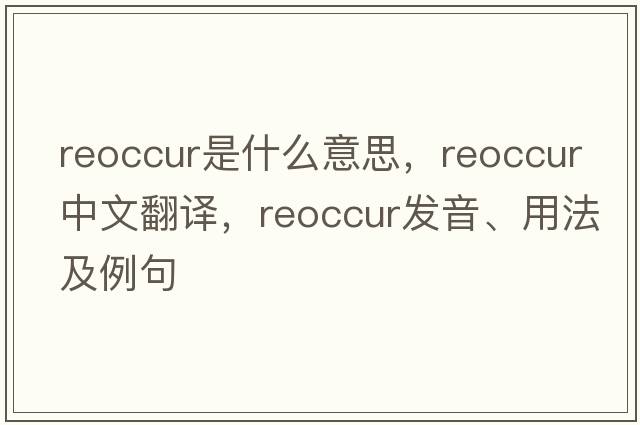 reoccur是什么意思，reoccur中文翻譯，reoccur發(fā)音、用法及例句