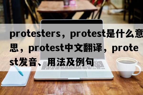 protesters，protest是什么意思，protest中文翻譯，protest發(fā)音、用法及例句