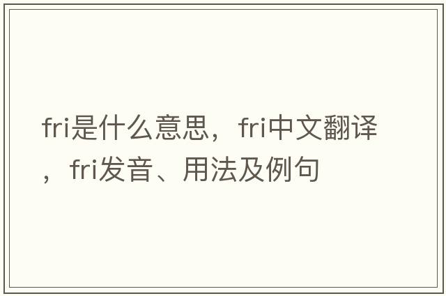 fri是什么意思，fri中文翻譯，fri發(fā)音、用法及例句