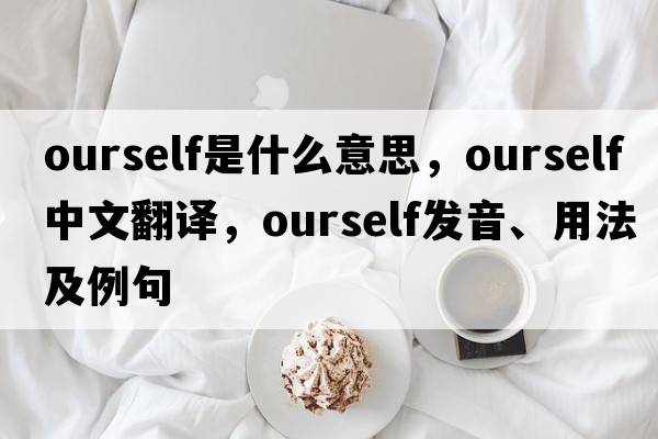 ourself是什么意思，ourself中文翻譯，ourself發(fā)音、用法及例句