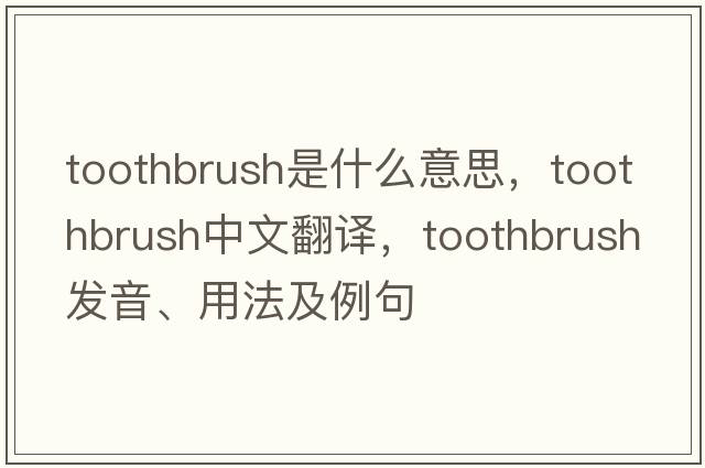 toothbrush是什么意思，toothbrush中文翻譯，toothbrush發(fā)音、用法及例句