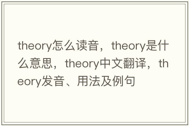 theory怎么讀音，theory是什么意思，theory中文翻譯，theory發(fā)音、用法及例句