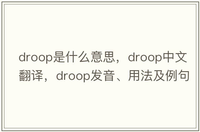 droop是什么意思，droop中文翻譯，droop發(fā)音、用法及例句