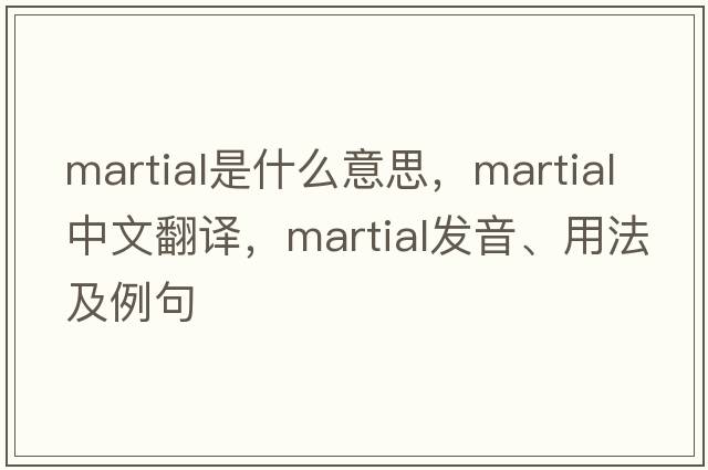 martial是什么意思，martial中文翻譯，martial發(fā)音、用法及例句
