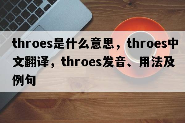 throes是什么意思，throes中文翻譯，throes發(fā)音、用法及例句