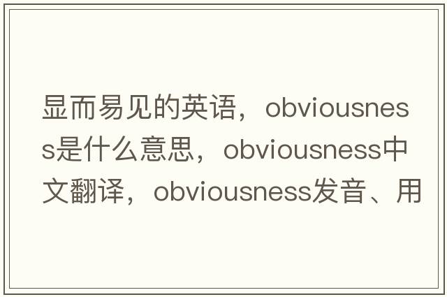 顯而易見的英語，obviousness是什么意思，obviousness中文翻譯，obviousness發(fā)音、用法及例句