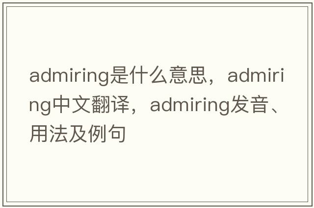 admiring是什么意思，admiring中文翻譯，admiring發(fā)音、用法及例句