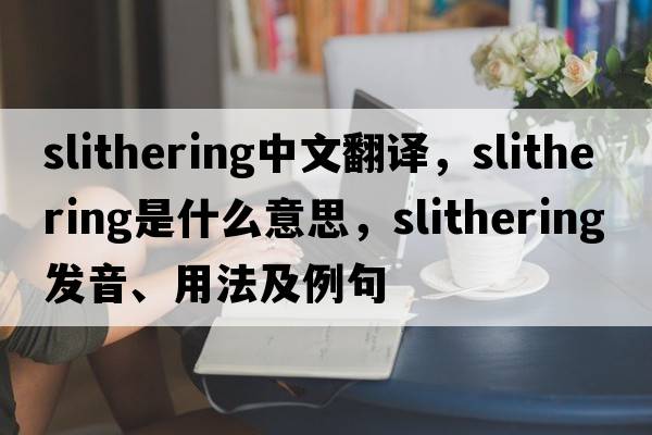 slithering中文翻譯，slithering是什么意思，slithering發(fā)音、用法及例句