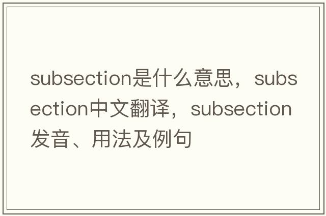 subsection是什么意思，subsection中文翻譯，subsection發(fā)音、用法及例句