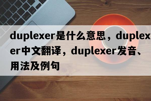 duplexer是什么意思，duplexer中文翻譯，duplexer發(fā)音、用法及例句